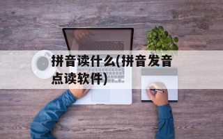 拼音读什么(拼音发音点读软件)