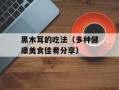 黑木耳的吃法（多种健康美食佳肴分享）
