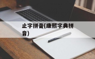 止字拼音(康熙字典拼音)