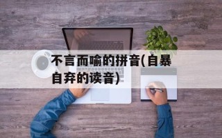 不言而喻的拼音(自暴自弃的读音)
