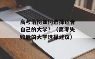 高考落榜如何选择适合自己的大学？（高考失败后的大学选择建议）