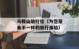 马鞍山旅行社（为您带来不一样的旅行体验）