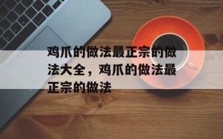鸡爪的做法最正宗的做法大全，鸡爪的做法最正宗的做法