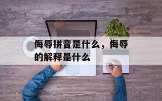 侮辱拼音是什么，侮辱的解释是什么