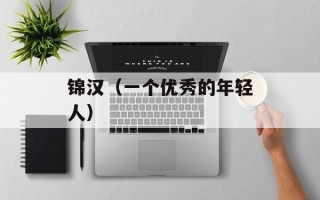 锦汉（一个优秀的年轻人）