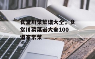 食堂川菜菜谱大全，食堂川菜菜谱大全100道家常菜