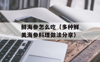 鲜海参怎么吃（多种鲜美海参料理做法分享）