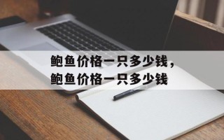 鲍鱼价格一只多少钱，鲍鱼价格一只多少钱