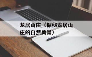 龙居山庄（探秘龙居山庄的自然美景）