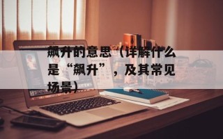 飙升的意思（详解什么是“飙升”，及其常见场景）