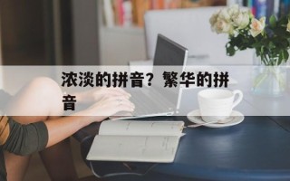 浓淡的拼音？繁华的拼音