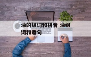 油的组词和拼音 油组词和造句