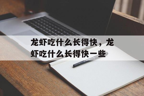 龙虾吃什么长得快，龙虾吃什么长得快一些-第1张图片-