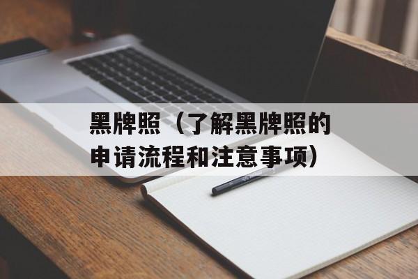 黑牌照（了解黑牌照的申请流程和注意事项）-第1张图片-