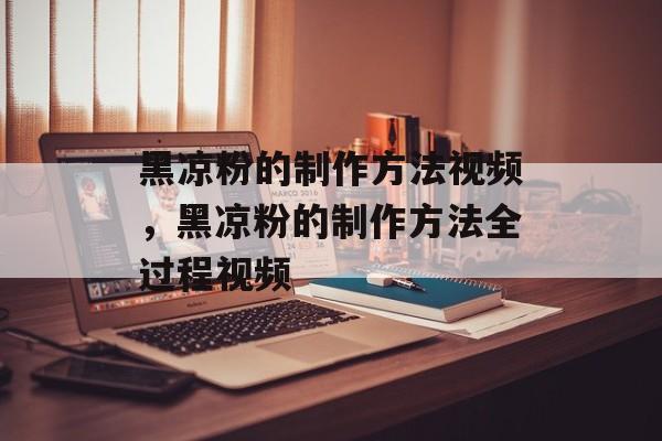 黑凉粉的制作方法视频，黑凉粉的制作方法全过程视频-第1张图片-