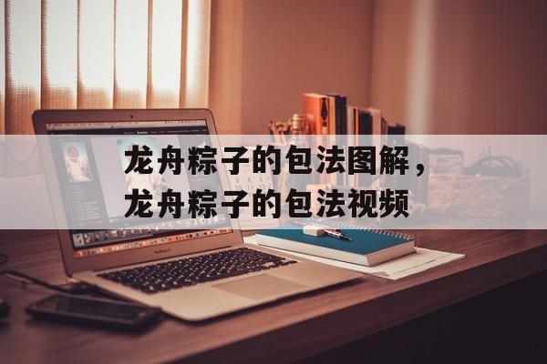 龙舟粽子的包法图解，龙舟粽子的包法视频-第1张图片-