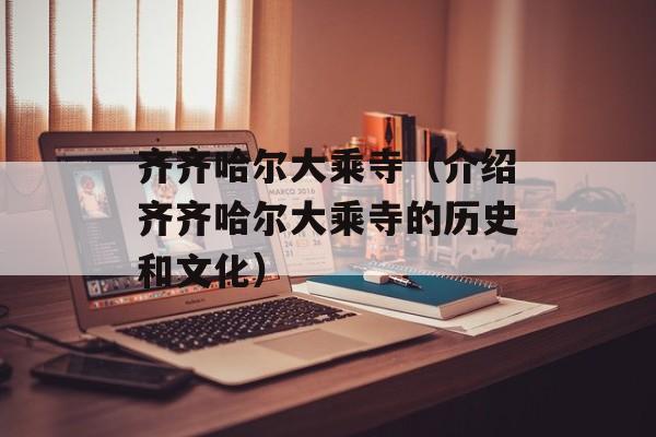 齐齐哈尔大乘寺（介绍齐齐哈尔大乘寺的历史和文化）-第1张图片-
