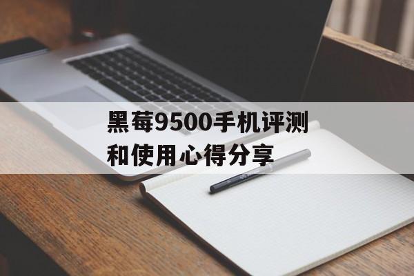 黑莓9500手机评测和使用心得分享-第1张图片-