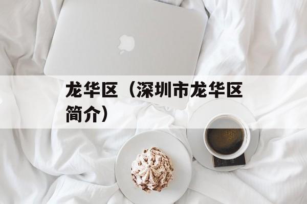 龙华区（深圳市龙华区简介）-第1张图片-