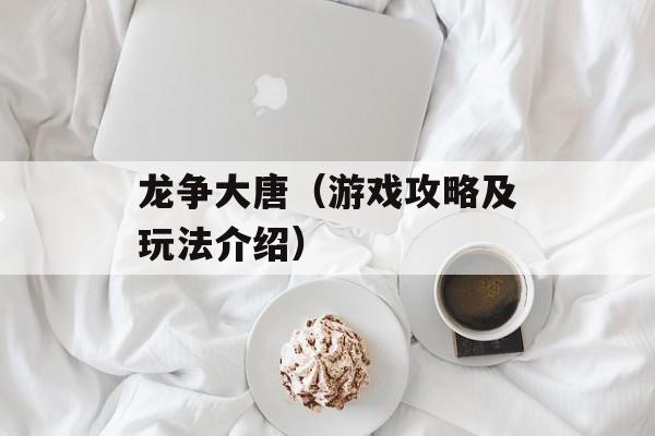 龙争大唐（游戏攻略及玩法介绍）-第1张图片-