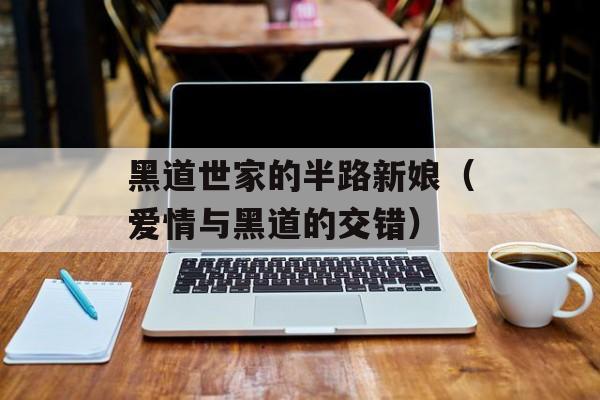 黑道世家的半路新娘（爱情与黑道的交错）-第1张图片-