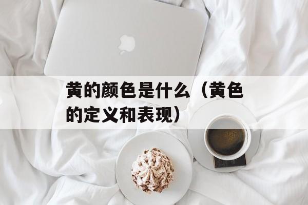 黄的颜色是什么（黄色的定义和表现）-第1张图片-