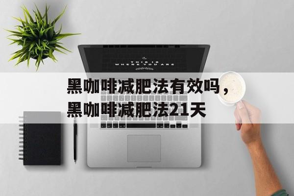 黑咖啡减肥法有效吗，黑咖啡减肥法21天-第1张图片-