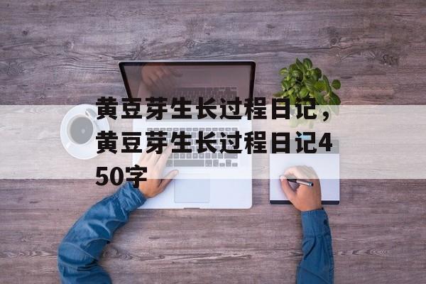 黄豆芽生长过程日记，黄豆芽生长过程日记450字-第1张图片-