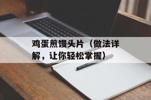 鸡蛋煎馒头片（做法详解，让你轻松掌握）-第1张图片-