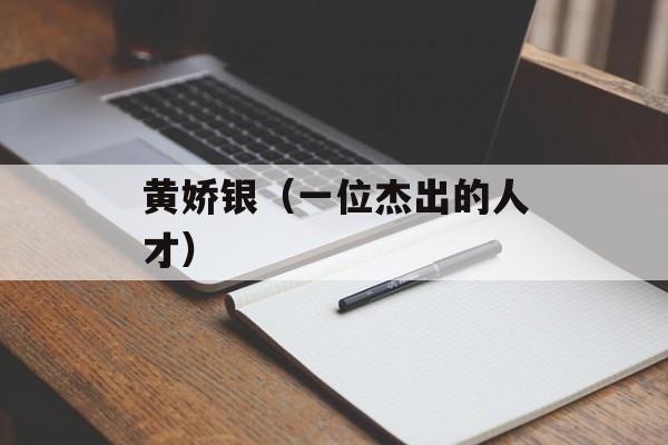 黄娇银（一位杰出的人才）-第1张图片-