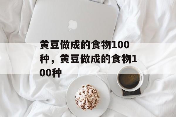 黄豆做成的食物100种，黄豆做成的食物100种-第1张图片-