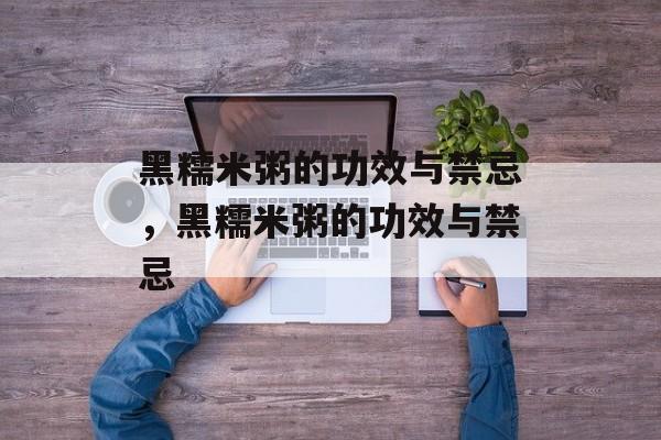 黑糯米粥的功效与禁忌，黑糯米粥的功效与禁忌-第1张图片-