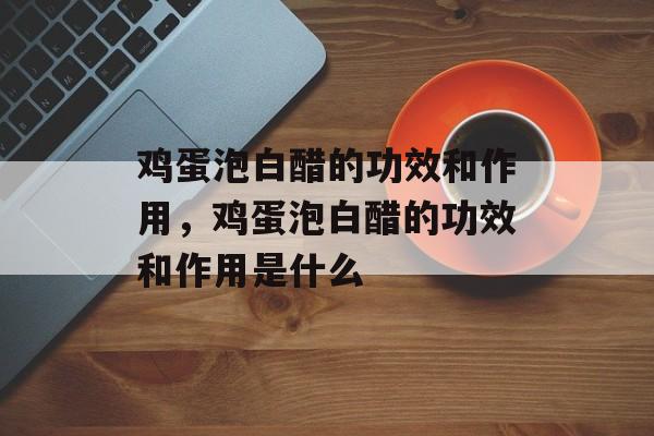 鸡蛋泡白醋的功效和作用，鸡蛋泡白醋的功效和作用是什么-第1张图片-