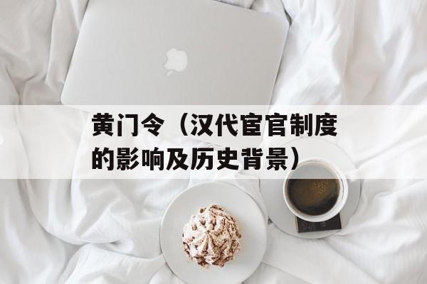 黄门令（汉代宦官制度的影响及历史背景）-第1张图片-