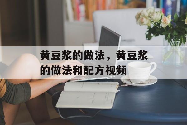 黄豆浆的做法，黄豆浆的做法和配方视频-第1张图片-