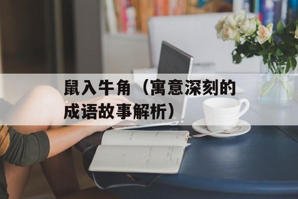 鼠入牛角（寓意深刻的成语故事解析）-第1张图片-