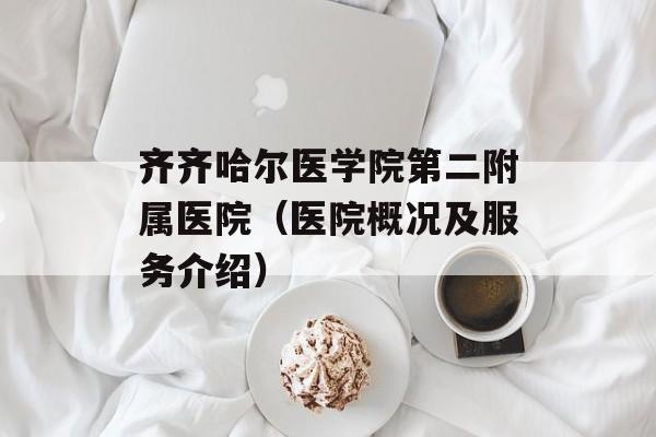齐齐哈尔医学院第二附属医院（医院概况及服务介绍）-第1张图片-