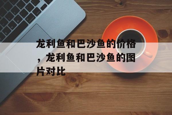 龙利鱼和巴沙鱼的价格，龙利鱼和巴沙鱼的图片对比-第1张图片-