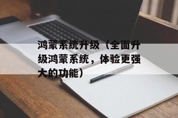 鸿蒙系统升级（全面升级鸿蒙系统，体验更强大的功能）-第1张图片-