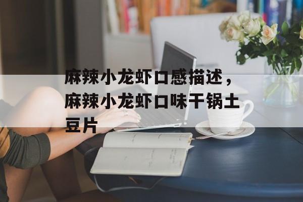 麻辣小龙虾口感描述，麻辣小龙虾口味干锅土豆片-第1张图片-