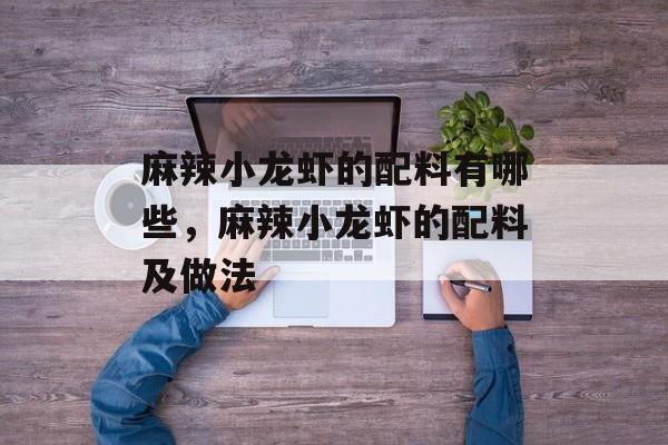 麻辣小龙虾的配料有哪些，麻辣小龙虾的配料及做法-第1张图片-