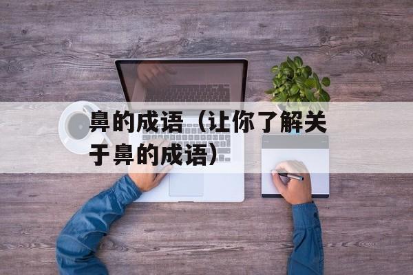 鼻的成语（让你了解关于鼻的成语）-第1张图片-