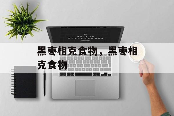 黑枣相克食物，黑枣相克食物-第1张图片-