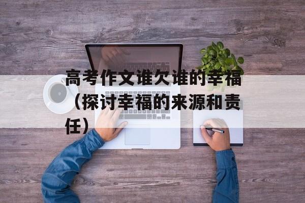 高考作文谁欠谁的幸福（探讨幸福的来源和责任）-第1张图片-