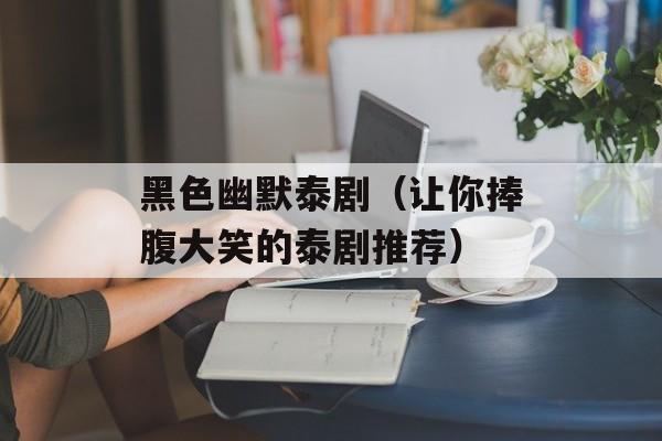 黑色幽默泰剧（让你捧腹大笑的泰剧推荐）-第1张图片-