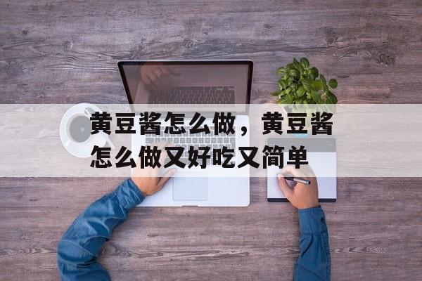 黄豆酱怎么做，黄豆酱怎么做又好吃又简单-第1张图片-