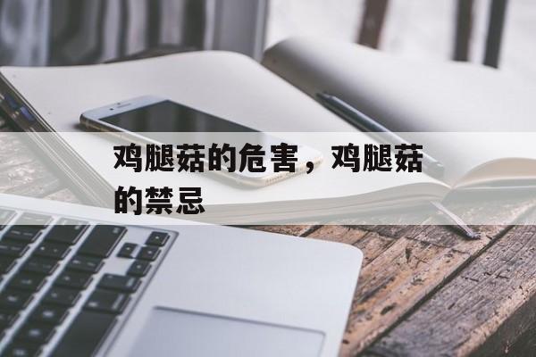 鸡腿菇的危害，鸡腿菇的禁忌-第1张图片-