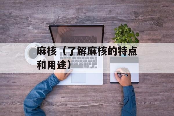 麻核（了解麻核的特点和用途）-第1张图片-