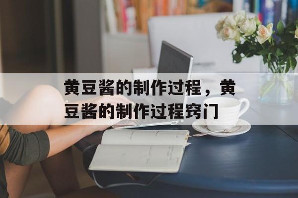黄豆酱的制作过程，黄豆酱的制作过程窍门-第1张图片-