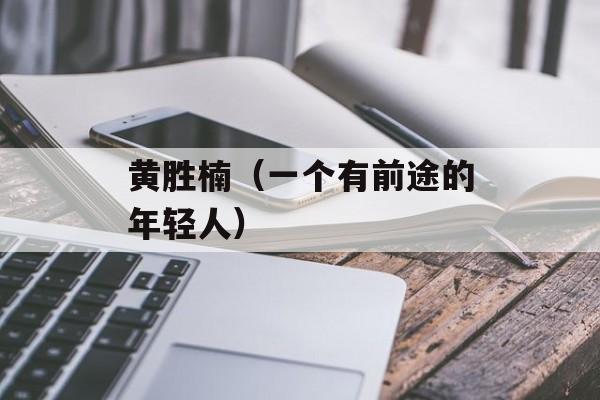 黄胜楠（一个有前途的年轻人）-第1张图片-